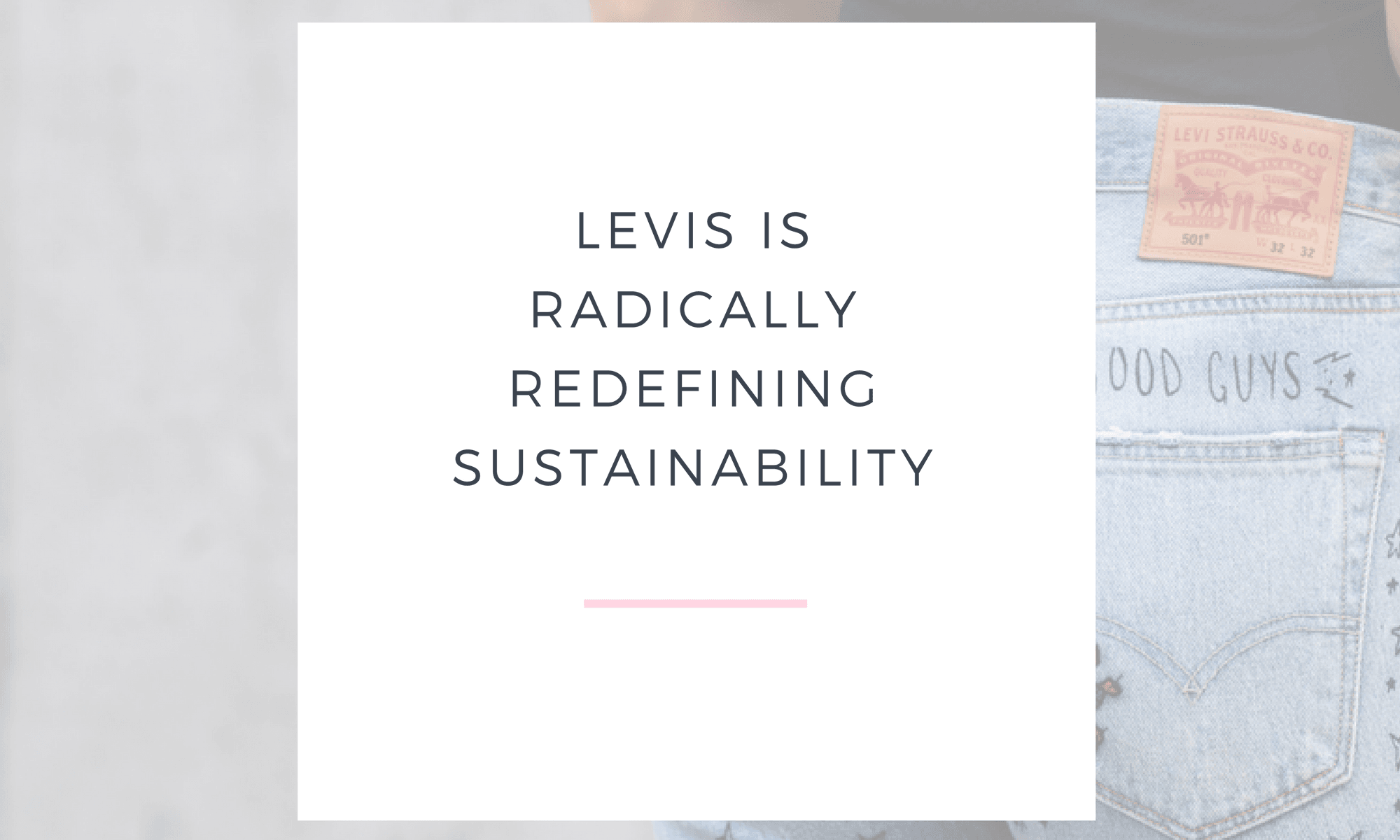 LEVIS IS RADICALLY REDEFINING SUSTAINABILITY