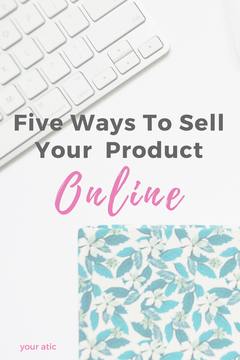 Five Ways To Sell Your Product Online – Your Atic